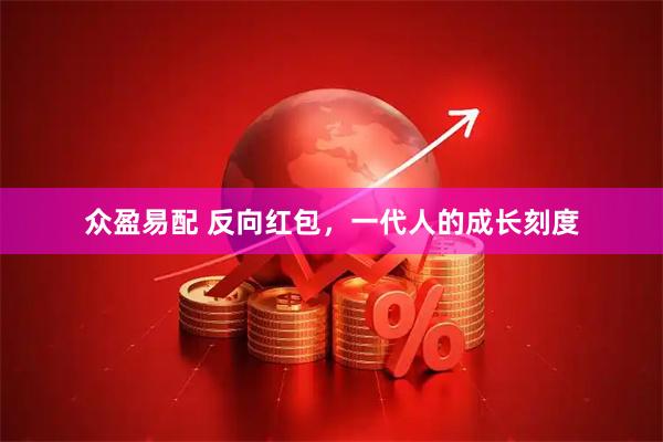 众盈易配 反向红包，一代人的成长刻度