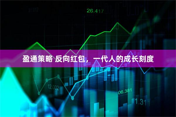 盈通策略 反向红包，一代人的成长刻度
