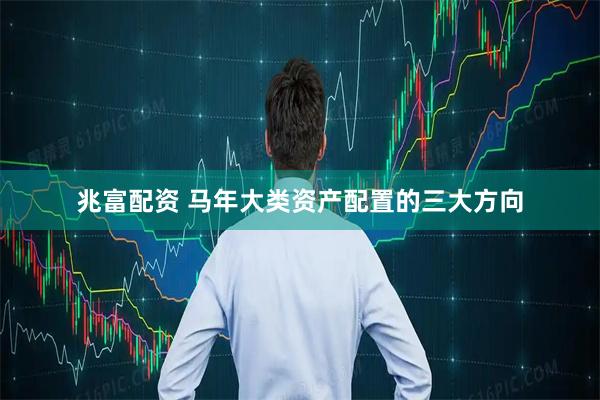 兆富配资 马年大类资产配置的三大方向