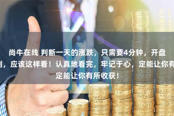 尚牛在线 判断一天的涨跌，只需要4分钟，开盘黄金时刻，应该这样看！认真地看完，牢记于心，定能让你有所收获！