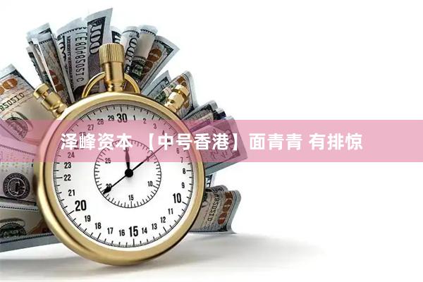 泽峰资本 【中号香港】面青青 有排惊