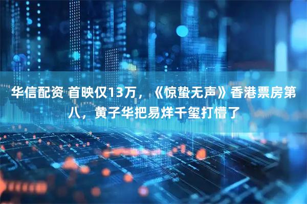华信配资 首映仅13万，《惊蛰无声》香港票房第八，黄子华把易烊千玺打懵了