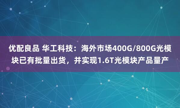 优配良品 华工科技：海外市场400G/800G光模块已有批量出货，并实现1.6T光模块产品量产