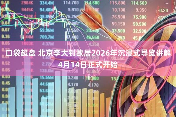 口袋超盘 北京李大钊故居2026年沉浸式导览讲解4月14日正式开始