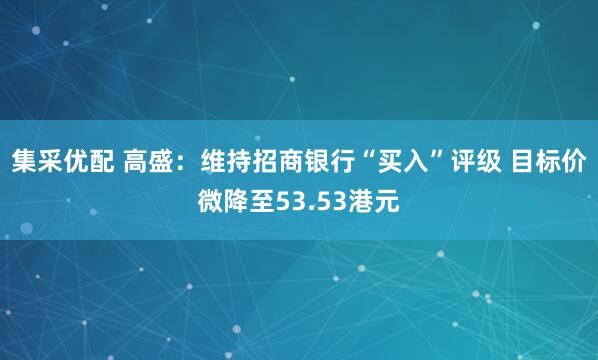 集采优配 高盛：维持招商银行“买入”评级 目标价微降至53.53港元