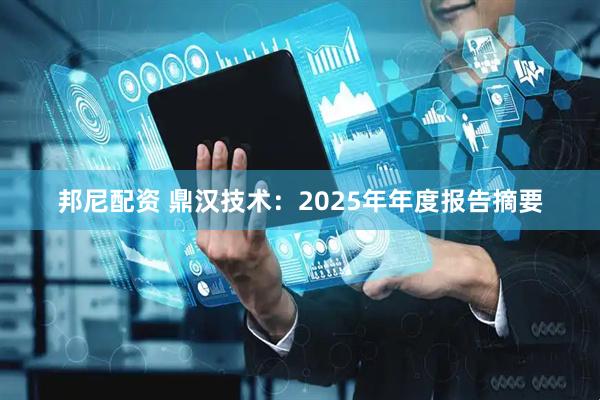 邦尼配资 鼎汉技术：2025年年度报告摘要