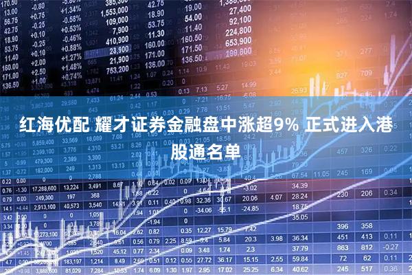 红海优配 耀才证券金融盘中涨超9% 正式进入港股通名单