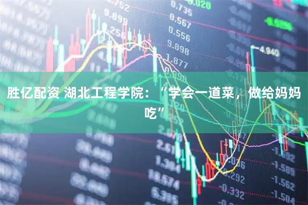 胜亿配资 湖北工程学院：“学会一道菜，做给妈妈吃”