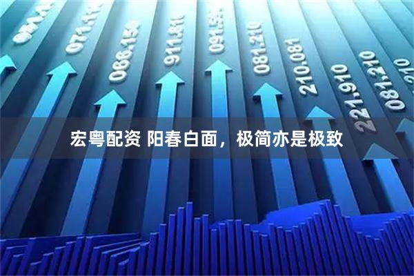 宏粤配资 阳春白面，极简亦是极致