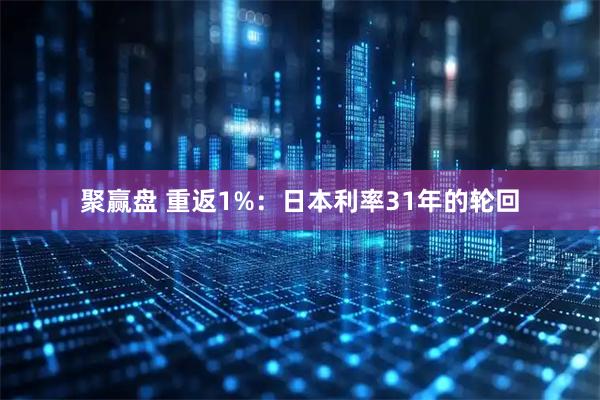 聚赢盘 重返1%：日本利率31年的轮回