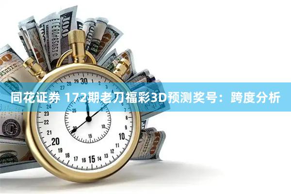 同花证券 172期老刀福彩3D预测奖号：跨度分析