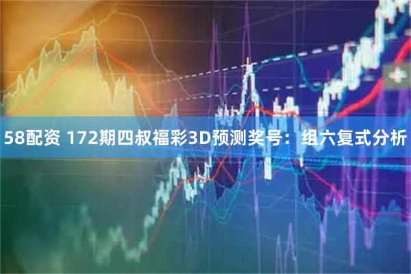 58配资 172期四叔福彩3D预测奖号:组六复式分析
