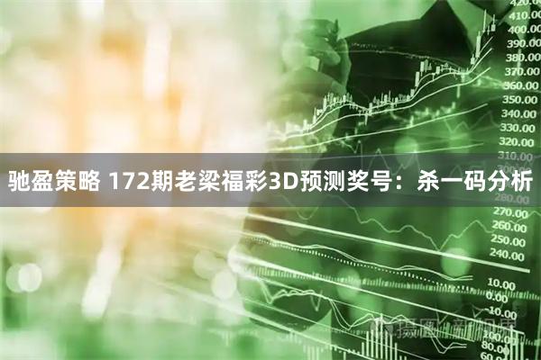 驰盈策略 172期老梁福彩3D预测奖号：杀一码分析