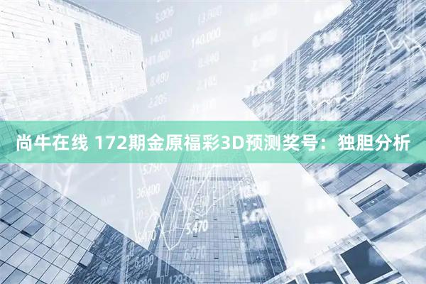 尚牛在线 172期金原福彩3D预测奖号：独胆分析