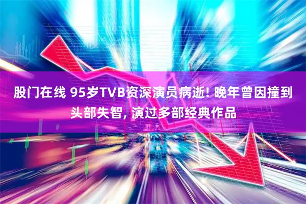 股门在线 95岁TVB资深演员病逝! 晚年曾因撞到头部失智, 演过多部经典作品