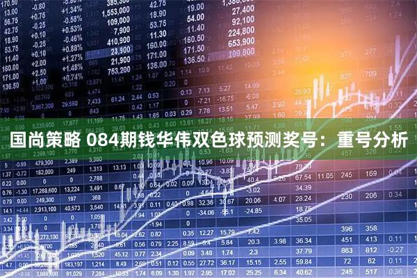 国尚策略 084期钱华伟双色球预测奖号：重号分析