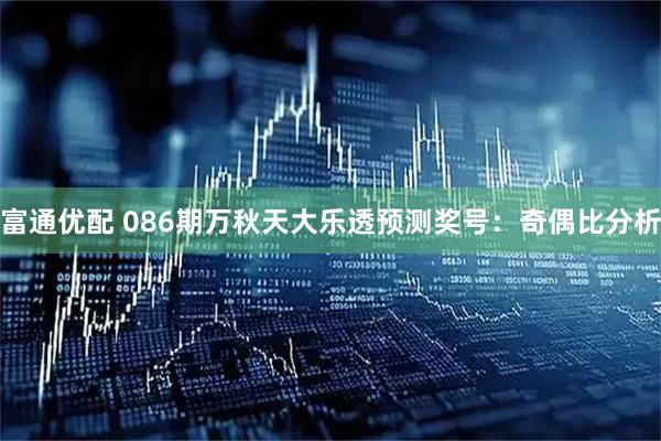 富通优配 086期万秋天大乐透预测奖号:奇偶比分析