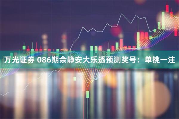 万光证券 086期佘静安大乐透预测奖号:单挑一注