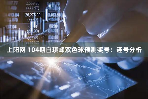 上阳网 104期白琪峰双色球预测奖号：连号分析