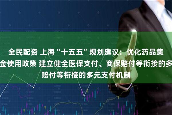 全民配资 上海“十五五”规划建议：优化药品集采和医保资金使用政策 建立健全医保支付、商保赔付等衔接的多元支付机制