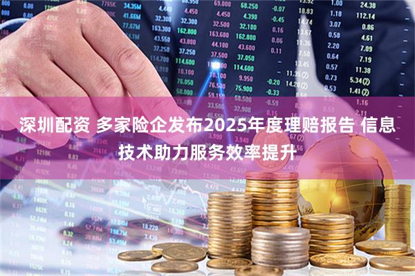 深圳配资 多家险企发布2025年度理赔报告 信息技术助力服务效率提升