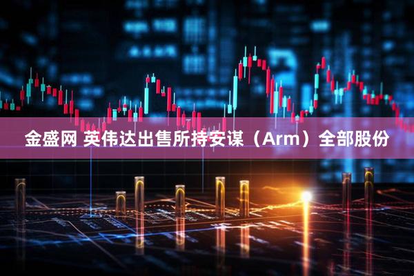 金盛网 英伟达出售所持安谋（Arm）全部股份