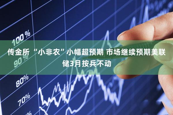 传金所 “小非农”小幅超预期 市场继续预期美联储3月按兵不动