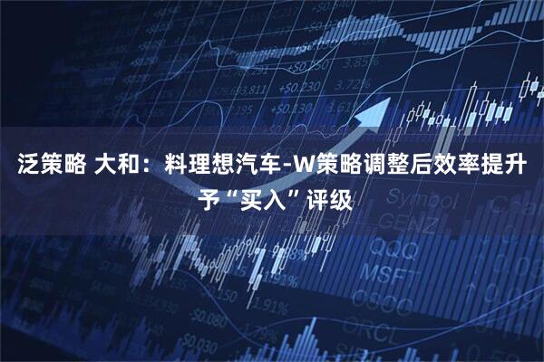 泛策略 大和：料理想汽车-W策略调整后效率提升 予“买入”评级
