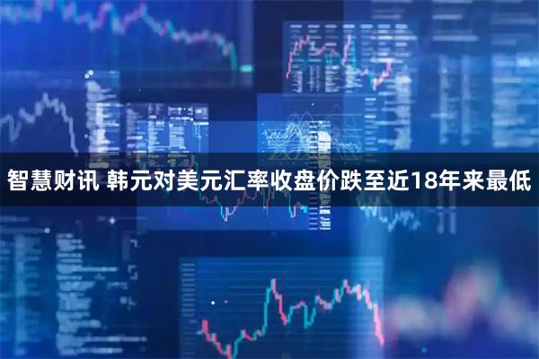 智慧财讯 韩元对美元汇率收盘价跌至近18年来最低
