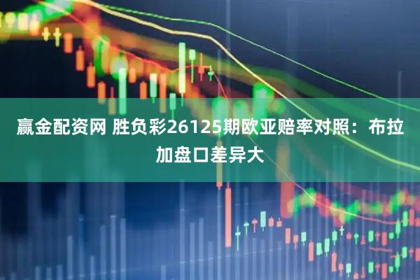 赢金配资网 胜负彩26125期欧亚赔率对照：布拉加盘口差异大