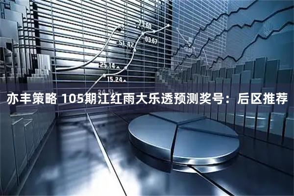 亦丰策略 105期江红雨大乐透预测奖号：后区推荐