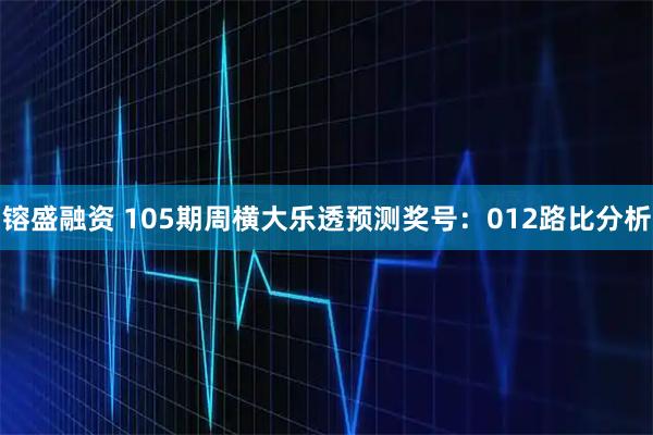 镕盛融资 105期周横大乐透预测奖号:012路比分析