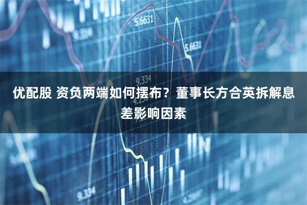 优配股 资负两端如何摆布？董事长方合英拆解息差影响因素