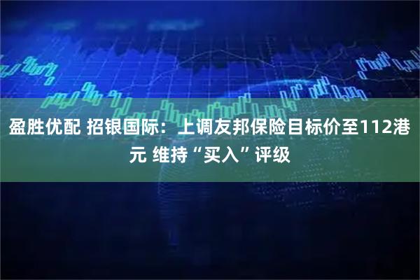 盈胜优配 招银国际：上调友邦保险目标价至112港元 维持“买入”评级