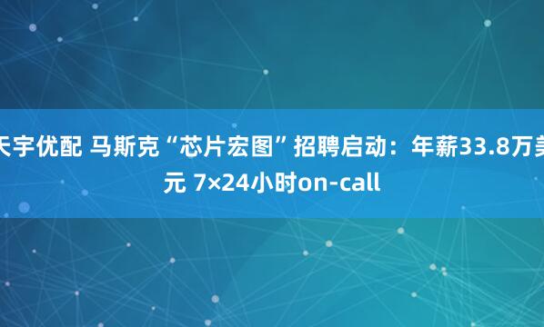 天宇优配 马斯克“芯片宏图”招聘启动：年薪33.8万美元 7×24小时on-call