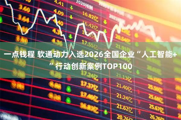 一点钱程 软通动力入选2026全国企业“人工智能+”行动创新案例TOP100