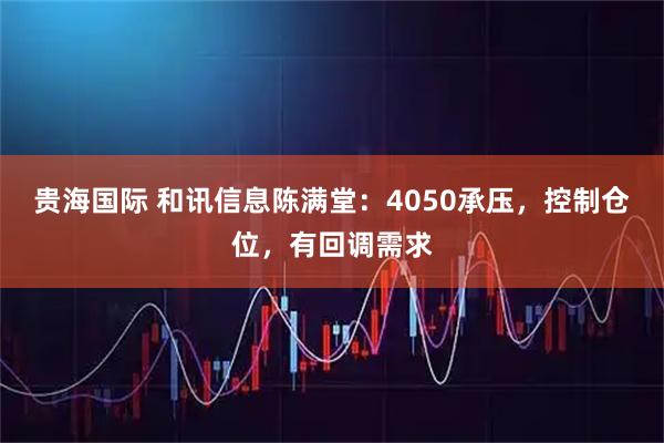 贵海国际 和讯信息陈满堂：4050承压，控制仓位，有回调需求