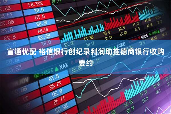 富通优配 裕信银行创纪录利润助推德商银行收购要约