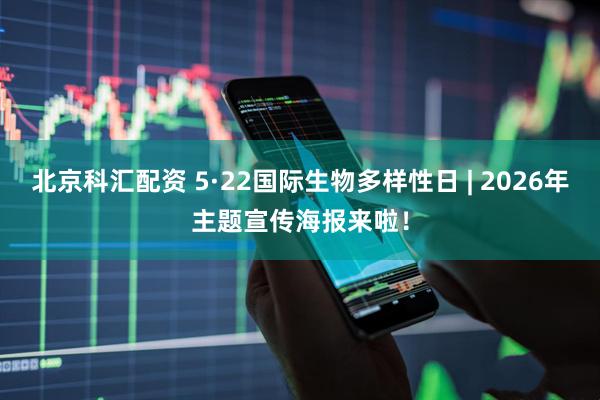 北京科汇配资 5·22国际生物多样性日 | 2026年主题宣传海报来啦！