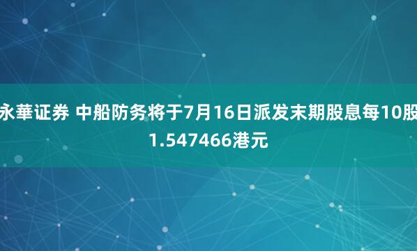 永華证券 中船防务将于7月16日派发末期股息每10股1.547466港元