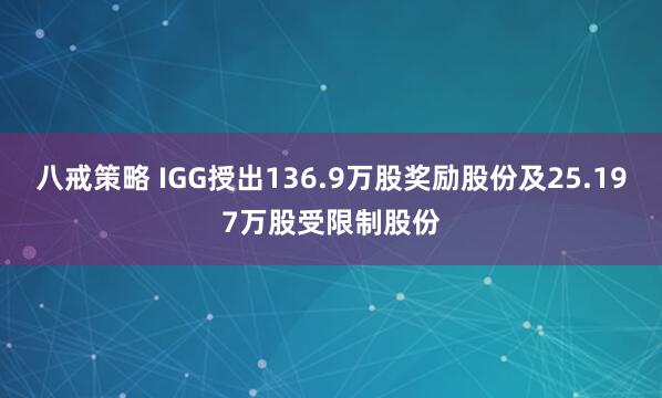八戒策略 IGG授出136.9万股奖励股份及25.197万股受限制股份