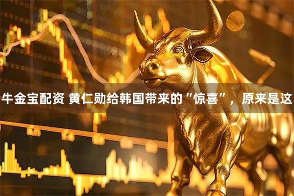 牛金宝配资 黄仁勋给韩国带来的“惊喜”，原来是这