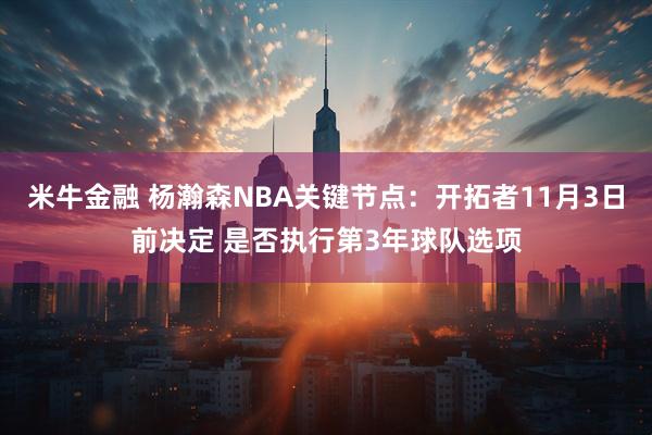 米牛金融 杨瀚森NBA关键节点：开拓者11月3日前决定 是否执行第3年球队选项