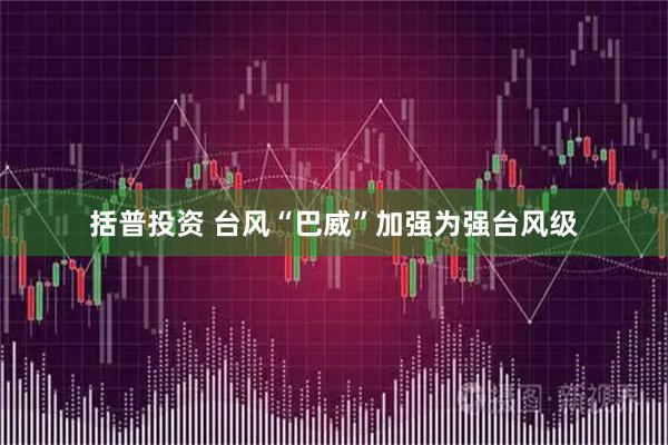 括普投资 台风“巴威”加强为强台风级