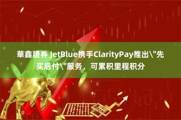 華鑫證券 JetBlue携手ClarityPay推出