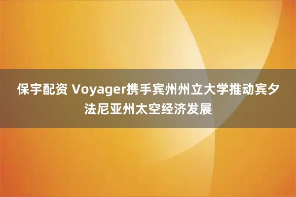 保宇配资 Voyager携手宾州州立大学推动宾夕法尼亚州太空经济发展