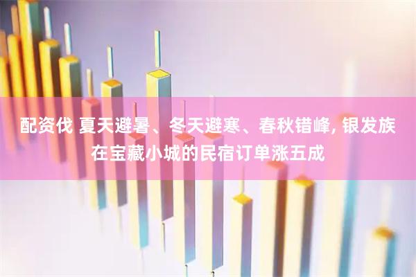 配资伐 夏天避暑、冬天避寒、春秋错峰, 银发族在宝藏小城的民宿订单涨五成